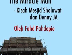 THE MIRACLE MAN  – Kisah Mesjid Sholawat dan Denny JA  Oleh Fahd Pahdepie
