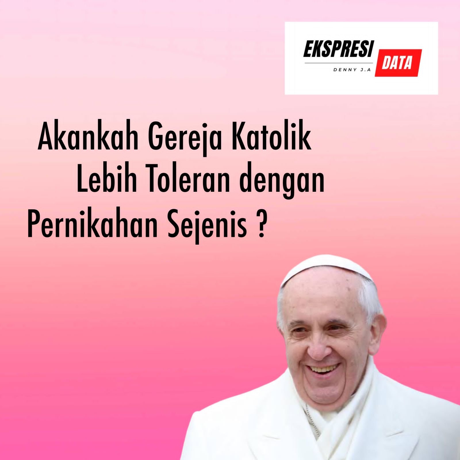 Ekspresi Data GEREJA KATOLIK MENUJU LEBIH TOLERAN DENGAN PERNIKAHAN SEJENIS? Ekspresi Data GEREJA KATOLIK MENUJU LEBIH TOLERAN DENGAN PERNIKAHAN SEJENIS?
