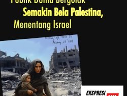 PUBLIK DUNIA MAKIN BERGOLAK MEMBELA PALESTINA, MENENTANG ISRAEL: MENGAPA?