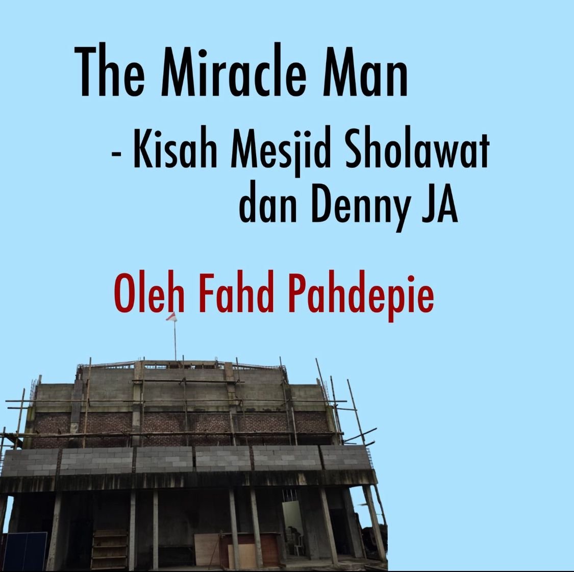 THE MIRACLE MAN - Kisah Mesjid Sholawat dan Denny JA Oleh Fahd Pahdepie THE MIRACLE MAN - Kisah Mesjid Sholawat dan Denny JA Oleh Fahd Pahdepie