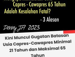 MENGAPA MEMBATASI USIA CAPRES- CAWAPRES MAKSIMAL 65 TAHUN ADALAH KESALAHAN YANG FATAL ?