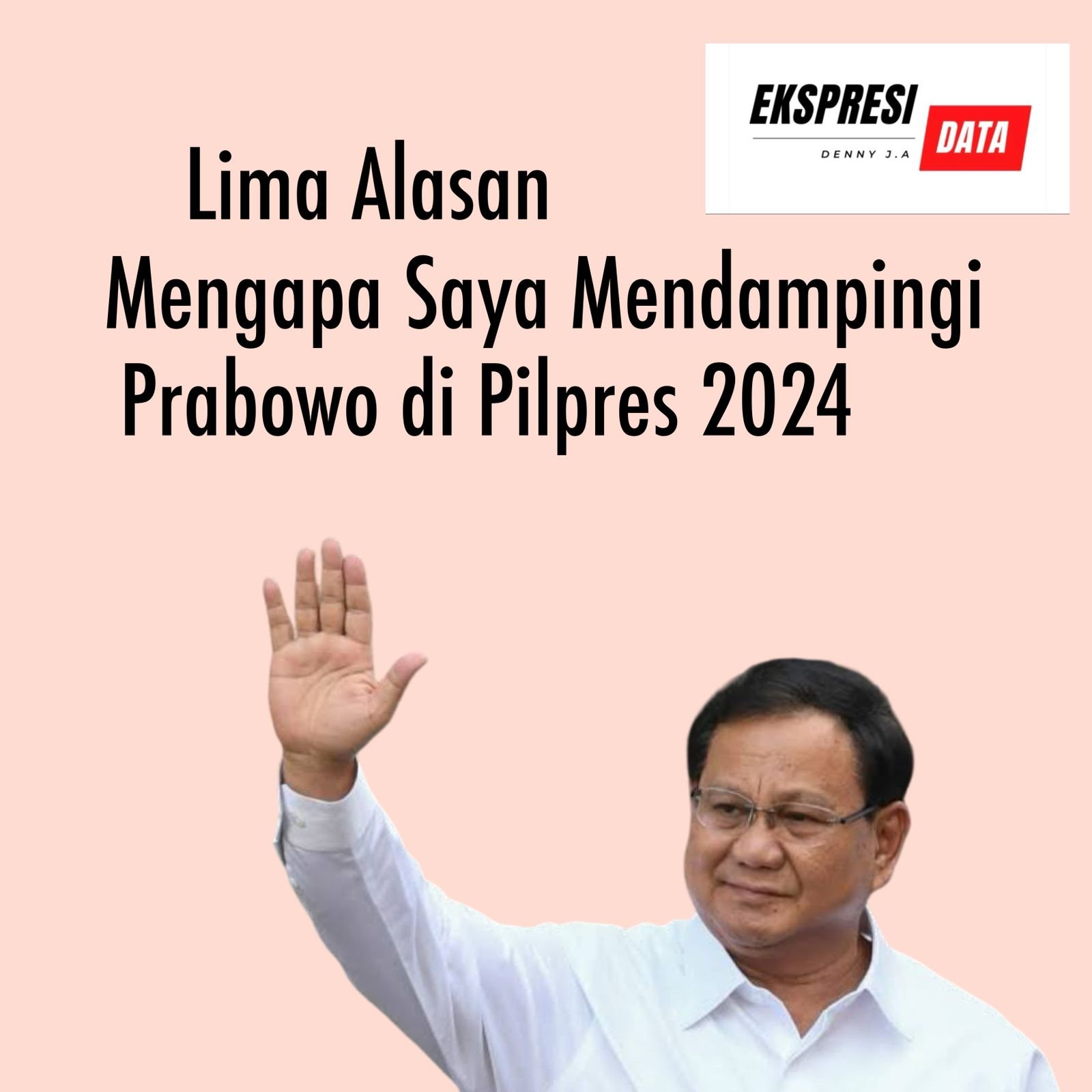 Ekspresi Data : LIMA ALASAN MENGAPA SAYA MENDAMPINGI PRABOWO DI PILPRES 2024