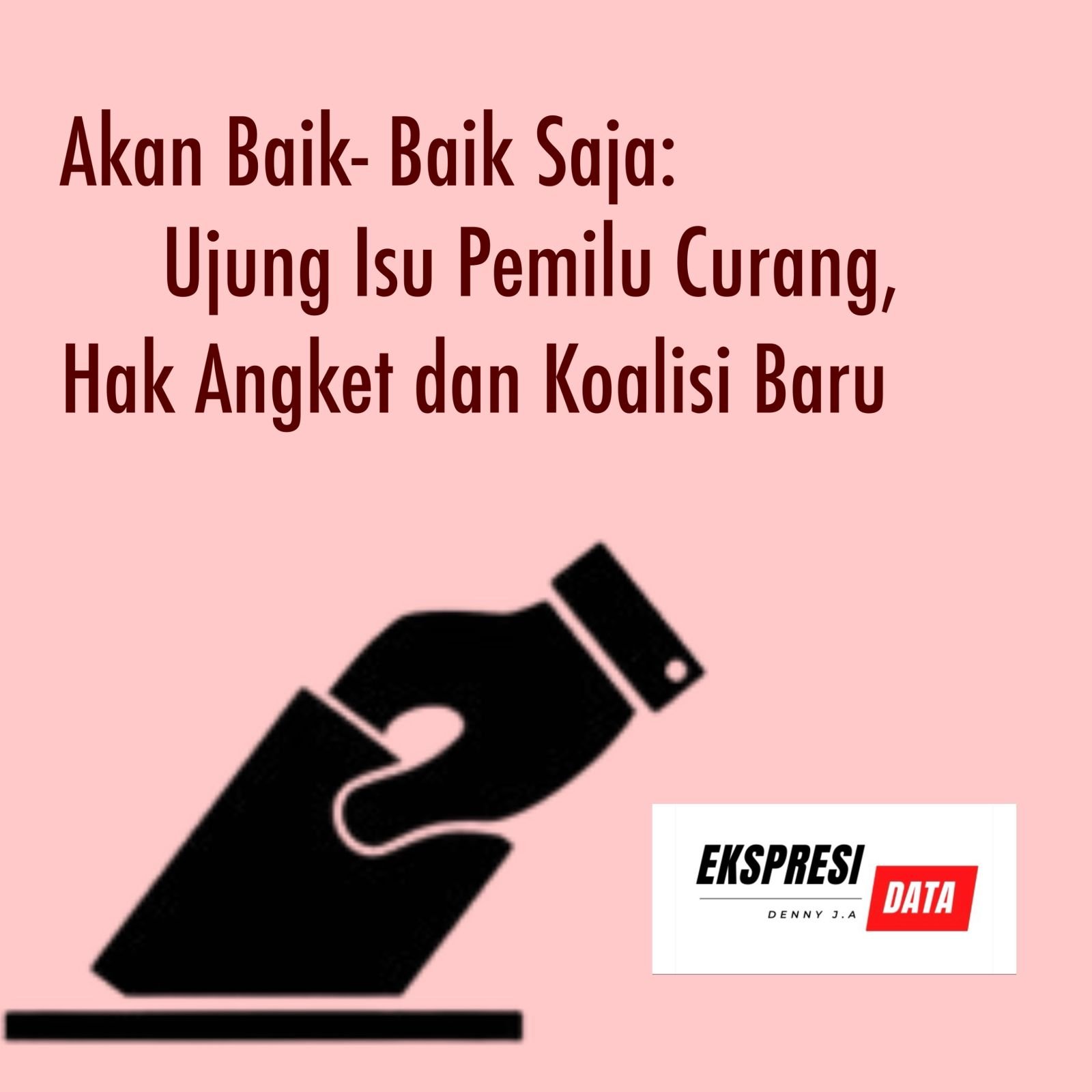 AKAN BAIK-BAIK SAJA: UJUNG ISU PEMILU CURANG, HAK ANGKET DAN KOALISI BARU AKAN BAIK-BAIK SAJA: UJUNG ISU PEMILU CURANG, HAK ANGKET DAN KOALISI BARU