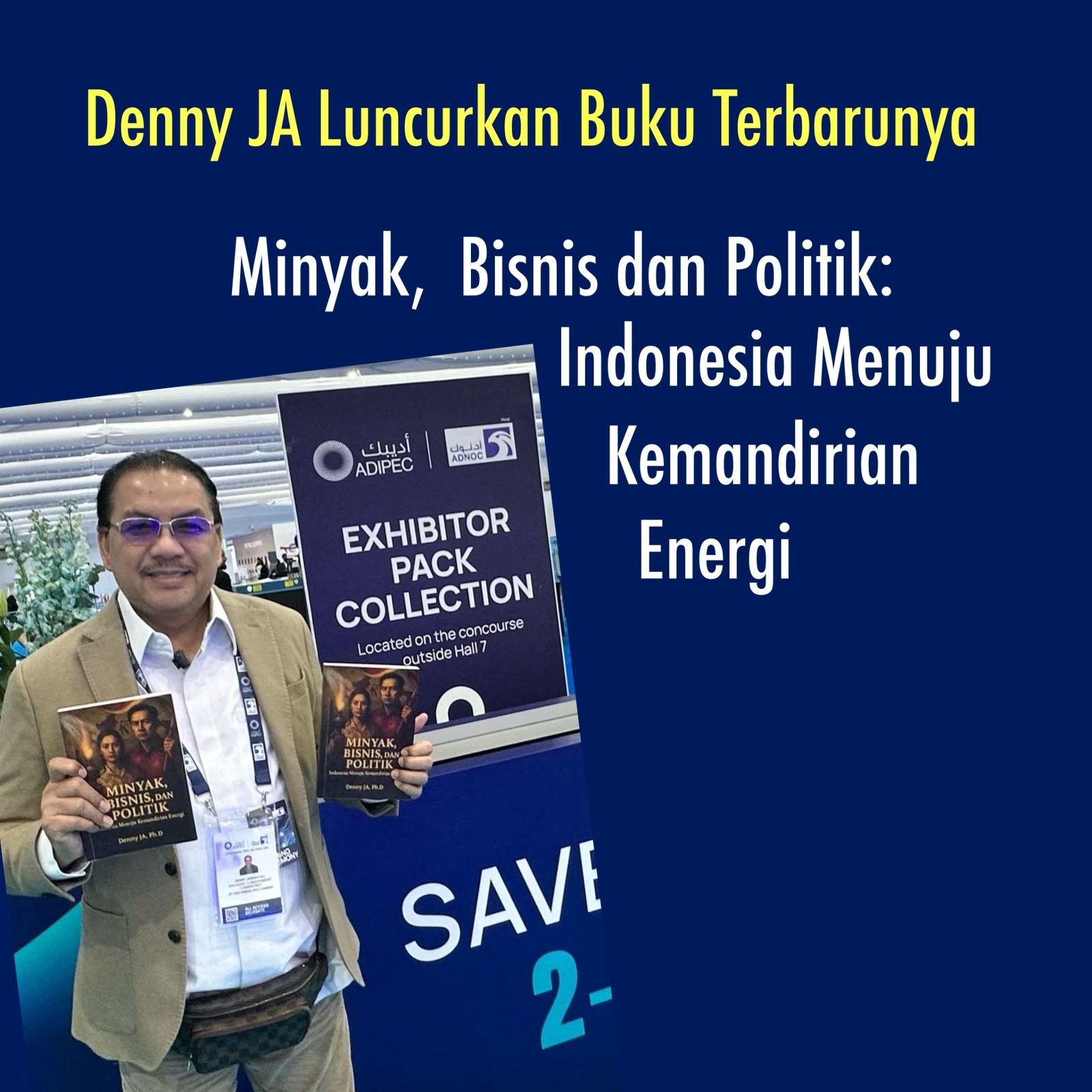 DARI ADIPEC, ABU DHABI, DENNY JA MELUNCURKAN BUKU SOAL MINYAK - Minyak, Bisnis dan Politik: Indonesia Menuju Kemandirian Energi DARI ADIPEC, ABU DHABI, DENNY JA MELUNCURKAN BUKU SOAL MINYAK - Minyak, Bisnis dan Politik: Indonesia Menuju Kemandirian Energi