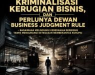 ISU KORUPSI, KRIMINALISASI KERUGIAN BISNIS, DAN PERLUNYA DEWAN BUSINESS JUDGMENT RULE  – Bagaimana Melindungi Keberanian Berbisnis Tanpa Mengurangi Ketegasan Memberantas Korupsi