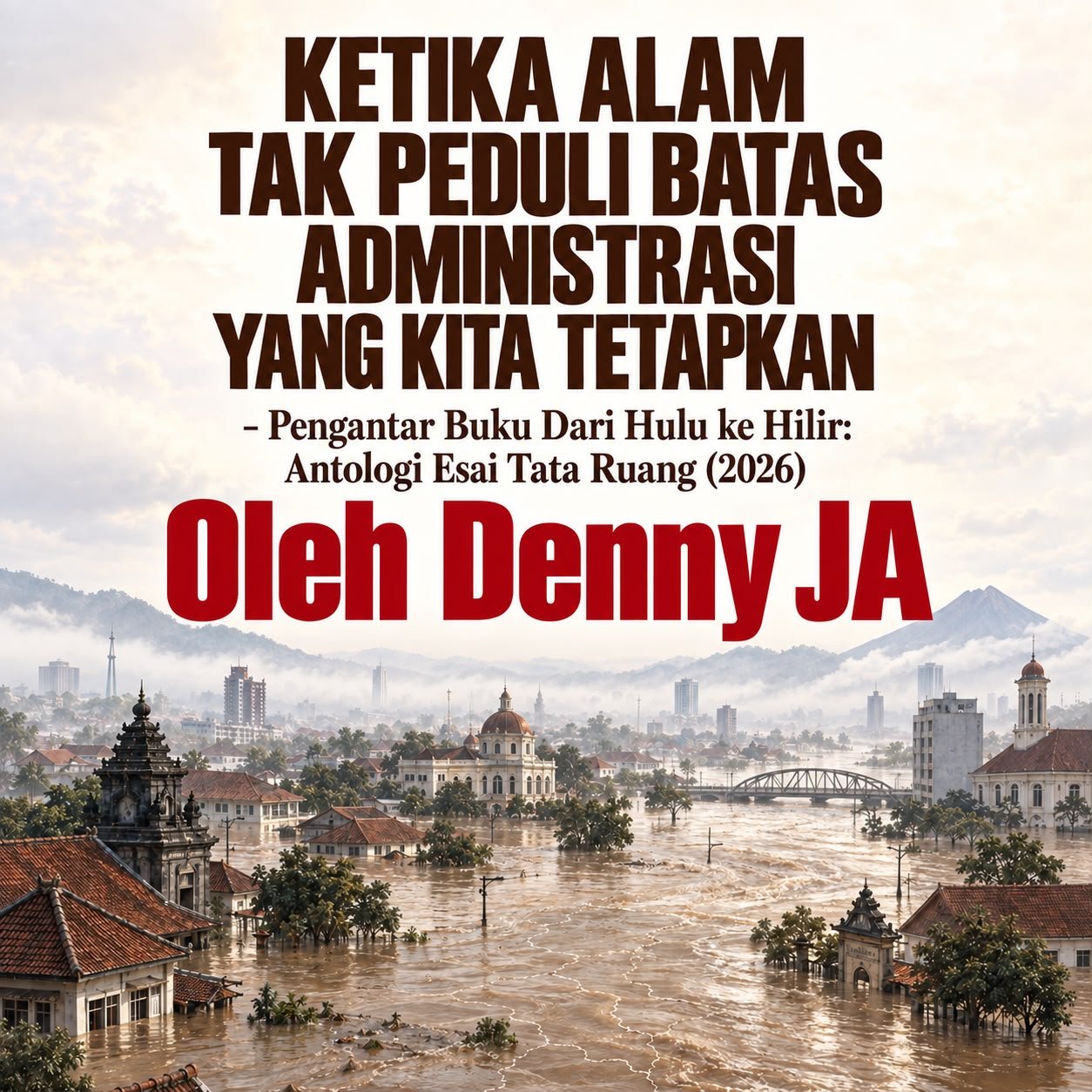 KETIKA ALAM TAK PEDULI BATAS ADMINISTRASI YANG KITA TETAPKAN - Pengantar Buku Dari Hulu ke Hilir: Antologi Esai Tata Ruang (2026), SATUPENA Jawa Tengah KETIKA ALAM TAK PEDULI BATAS ADMINISTRASI YANG KITA TETAPKAN - Pengantar Buku Dari Hulu ke Hilir: Antologi Esai Tata Ruang (2026), SATUPENA Jawa Tengah